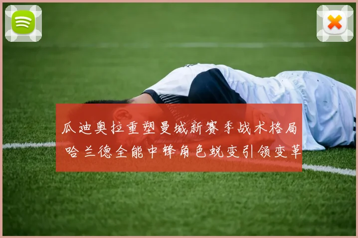 瓜迪奥拉重塑曼城新赛季战术格局 哈兰德全能中锋角色蜕变引领变革