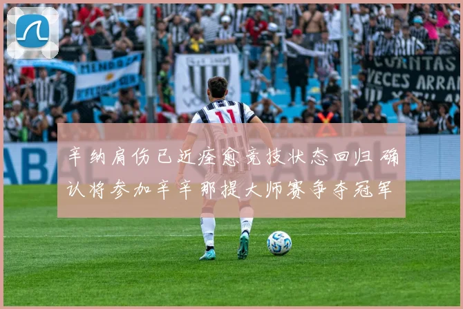 辛纳肩伤已近痊愈竞技状态回归 确认将参加辛辛那提大师赛争夺冠军