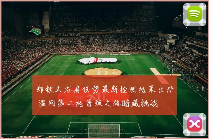郑钦文右肩伤势最新检测结果出炉 温网第二轮晋级之路暗藏挑战