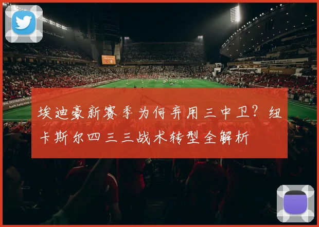 埃迪豪新赛季为何弃用三中卫？纽卡斯尔四三三战术转型全解析