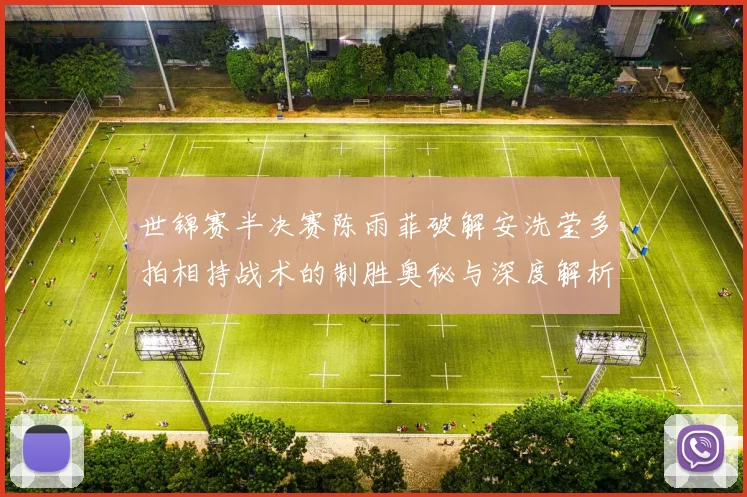世锦赛半决赛陈雨菲破解安洗莹多拍相持战术的制胜奥秘与深度解析