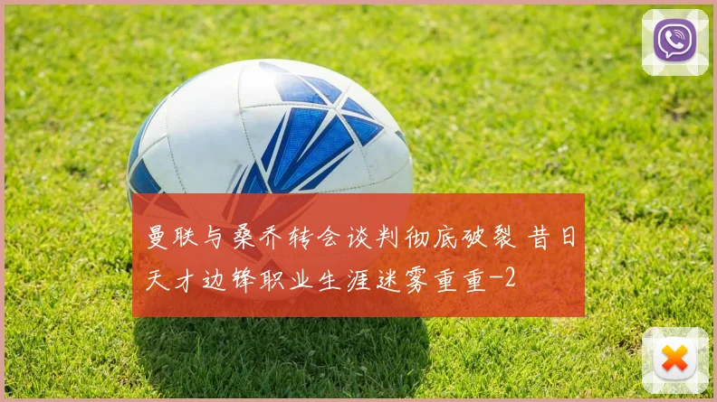 曼联与桑乔转会谈判彻底破裂 昔日天才边锋职业生涯迷雾重重