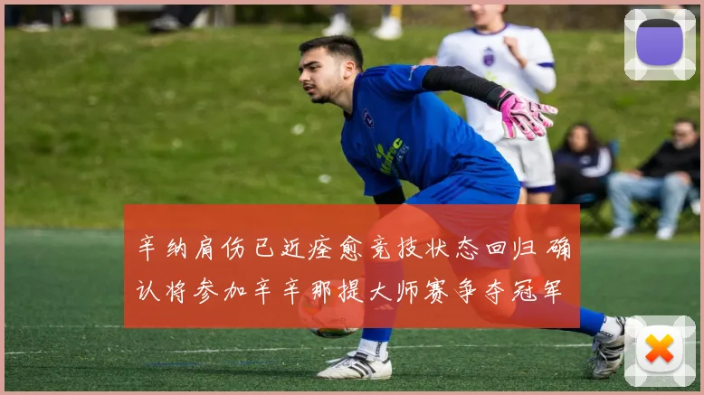 辛纳肩伤已近痊愈竞技状态回归 确认将参加辛辛那提大师赛争夺冠军