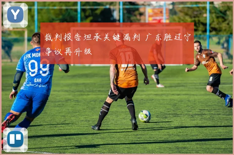 裁判报告坦承关键漏判 广东胜辽宁争议再升级