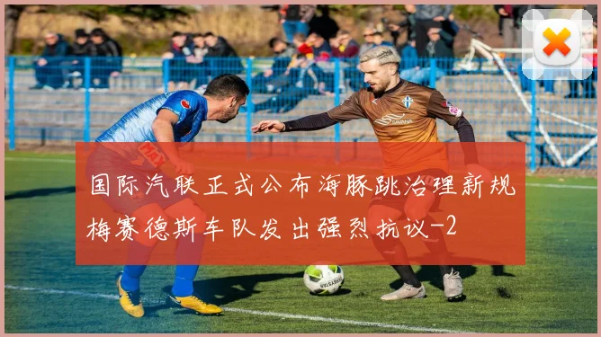 国际汽联正式公布海豚跳治理新规梅赛德斯车队发出强烈抗议