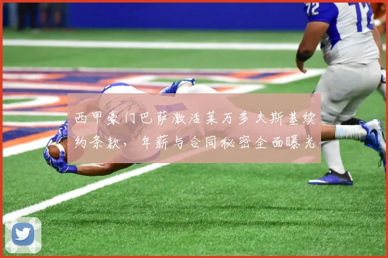 西甲豪门巴萨激活莱万多夫斯基续约条款，年薪与合同秘密全面曝光