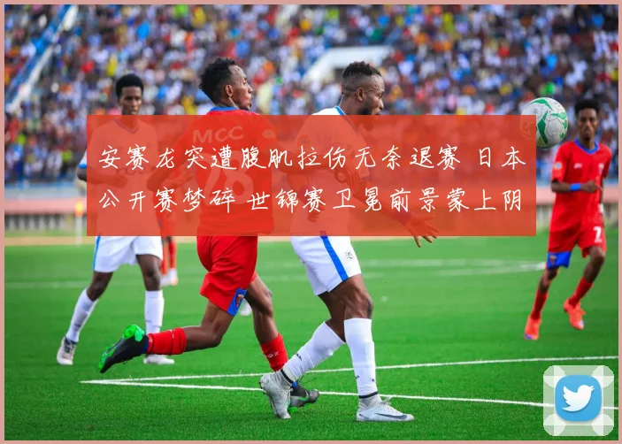 安赛龙突遭腹肌拉伤无奈退赛 日本公开赛梦碎 世锦赛卫冕前景蒙上阴影