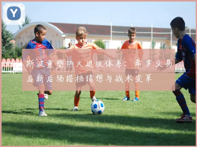 斯波重塑热火进攻体系：希罗交易后新后场搭档猜想与战术变革