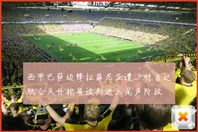 西甲巴萨边锋拉菲尼亚遭沙特吉达联合天价挖角谈判进入尾声阶段