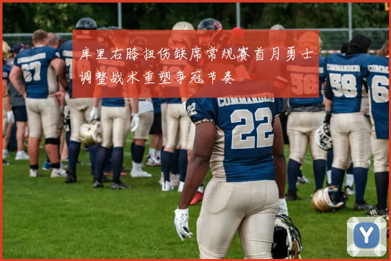 库里右膝扭伤缺席常规赛首月勇士调整战术重塑争冠节奏